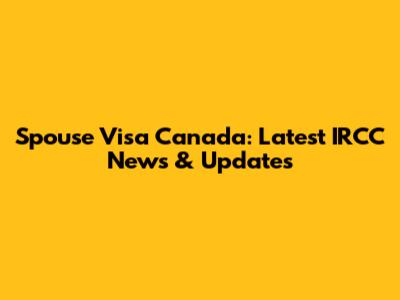Spouse Visa Canada: Latest IRCC News & Updates