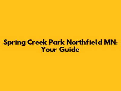 Spring Creek Park Northfield MN: Your Guide