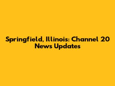 Springfield, Illinois: Channel 20 News Updates