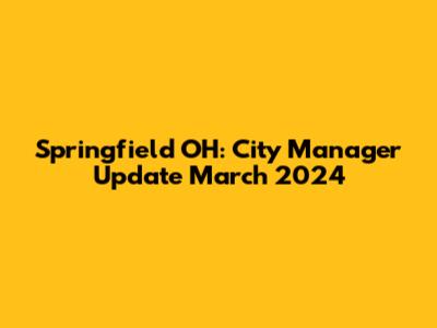 Springfield OH: City Manager Update March 2024
