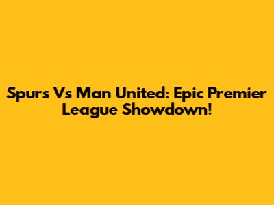 Spurs Vs Man United: Epic Premier League Showdown!