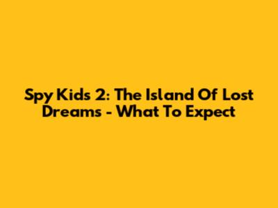Spy Kids 2: The Island Of Lost Dreams - What To Expect