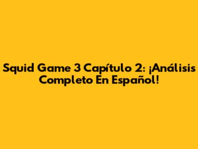 Squid Game 3 Capítulo 2: ¡Análisis Completo En Español!