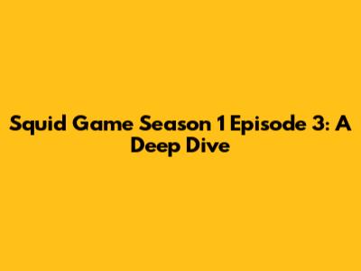 Squid Game Season 1 Episode 3: A Deep Dive