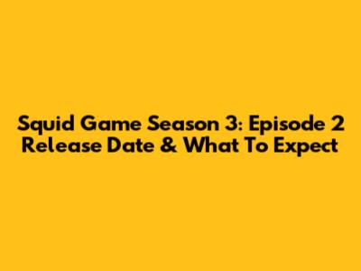 Squid Game Season 3: Episode 2 Release Date & What To Expect