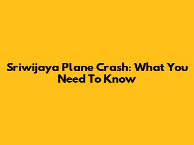 Sriwijaya Plane Crash: What You Need To Know