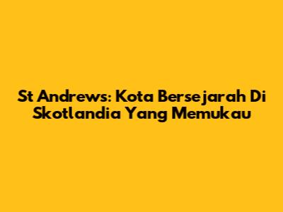 St Andrews: Kota Bersejarah Di Skotlandia Yang Memukau