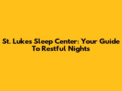 St. Luke's Sleep Center: Your Guide To Restful Nights