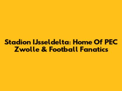 Stadion IJsseldelta: Home Of PEC Zwolle & Football Fanatics