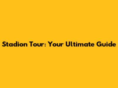 Stadion Tour: Your Ultimate Guide