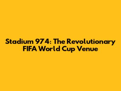 Stadium 974: The Revolutionary FIFA World Cup Venue