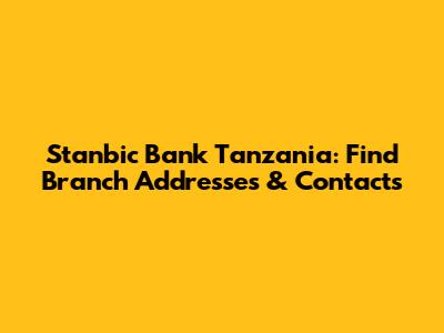 Stanbic Bank Tanzania: Find Branch Addresses & Contacts