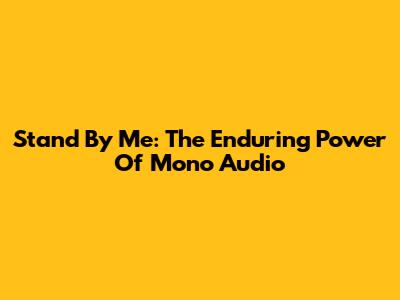 Stand By Me: The Enduring Power Of Mono Audio