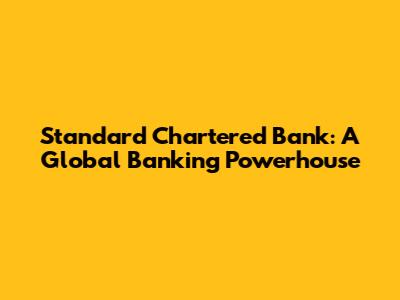 Standard Chartered Bank: A Global Banking Powerhouse