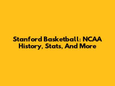Stanford Basketball: NCAA History, Stats, And More