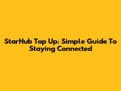 StarHub Top Up: Simple Guide To Staying Connected