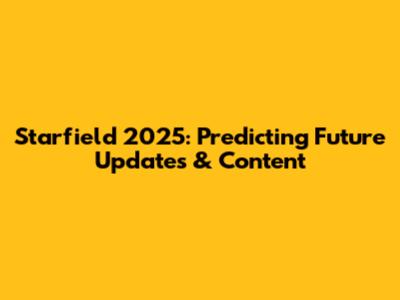 Starfield 2025: Predicting Future Updates & Content