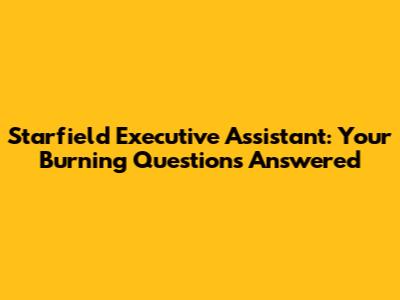 Starfield Executive Assistant: Your Burning Questions Answered