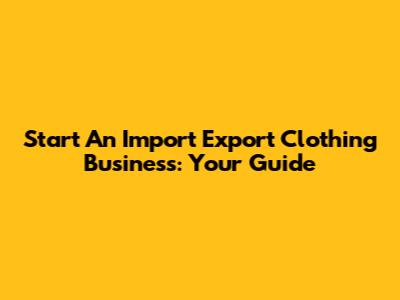 Start An Import Export Clothing Business: Your Guide