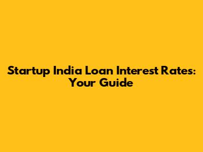 Startup India Loan Interest Rates: Your Guide
