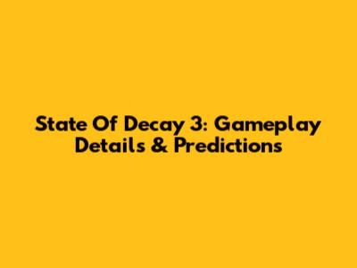 State Of Decay 3: Gameplay Details & Predictions