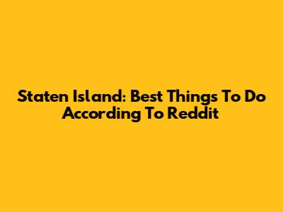 Staten Island: Best Things To Do According To Reddit