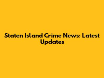 Staten Island Crime News: Latest Updates
