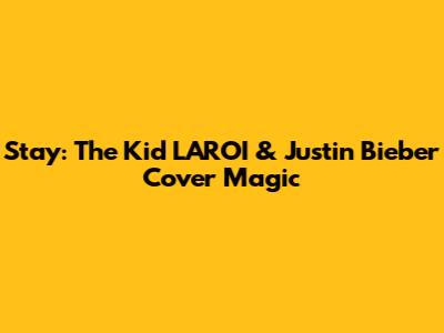 Stay: The Kid LAROI & Justin Bieber Cover Magic