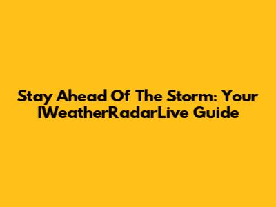 Stay Ahead Of The Storm: Your IWeatherRadarLive Guide
