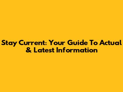 Stay Current: Your Guide To Actual & Latest Information