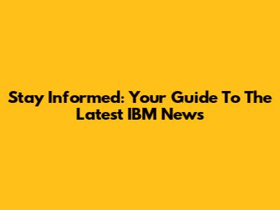 Stay Informed: Your Guide To The Latest IBM News