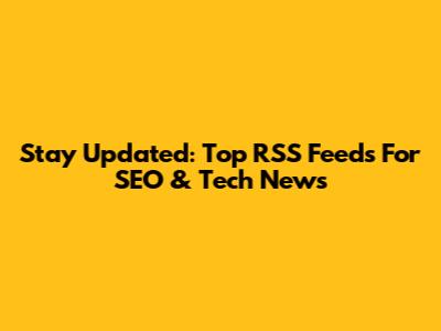 Stay Updated: Top RSS Feeds For SEO & Tech News