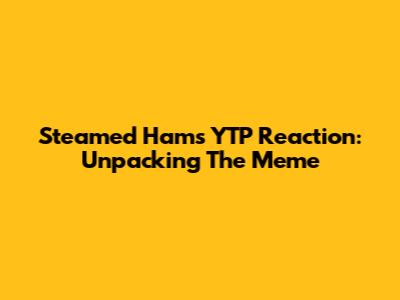 Steamed Hams YTP Reaction: Unpacking The Meme
