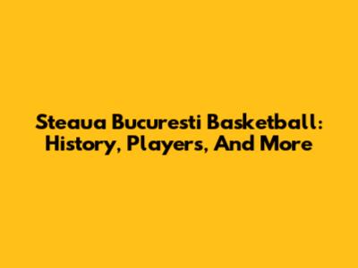 Steaua Bucuresti Basketball: History, Players, And More
