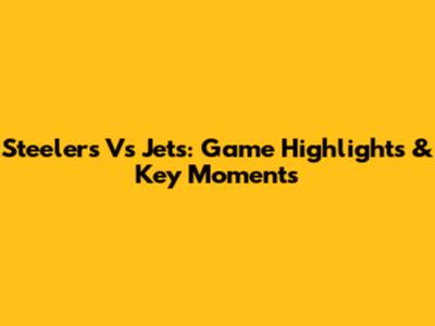 Steelers Vs Jets: Game Highlights & Key Moments