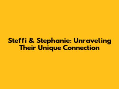 Steffi & Stephanie: Unraveling Their Unique Connection
