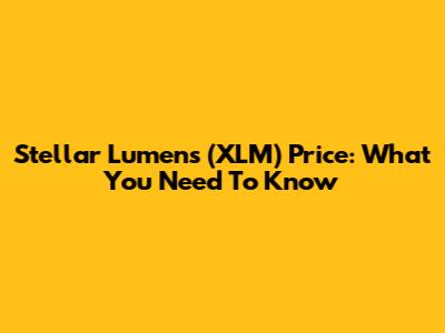 Stellar Lumens (XLM) Price: What You Need To Know