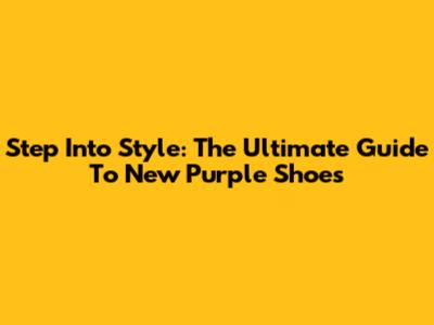 Step Into Style: The Ultimate Guide To New Purple Shoes