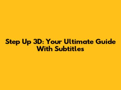 Step Up 3D: Your Ultimate Guide With Subtitles