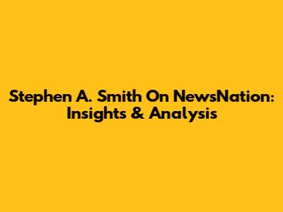 Stephen A. Smith On NewsNation: Insights & Analysis