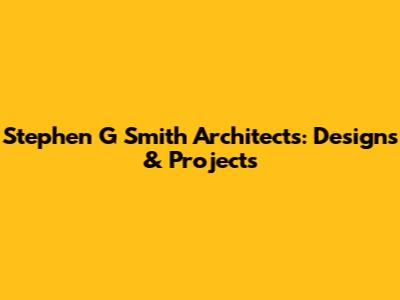 Stephen G Smith Architects: Designs & Projects