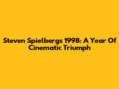 Steven Spielberg's 1998: A Year Of Cinematic Triumph