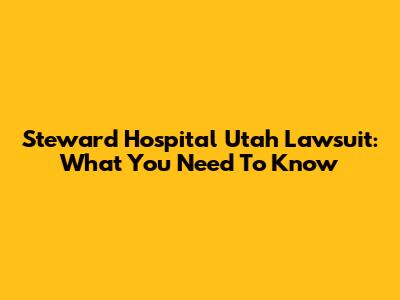 Steward Hospital Utah Lawsuit: What You Need To Know