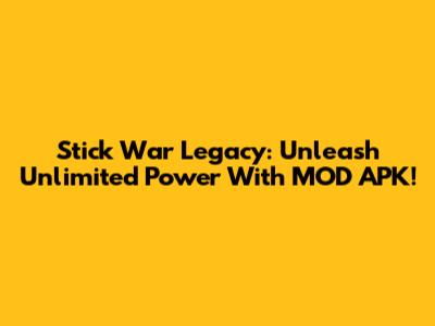 Stick War Legacy: Unleash Unlimited Power With MOD APK!