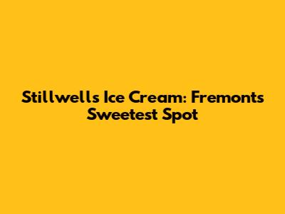 Stillwell's Ice Cream: Fremont's Sweetest Spot
