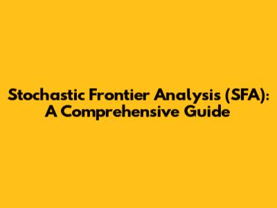 Stochastic Frontier Analysis (SFA): A Comprehensive Guide