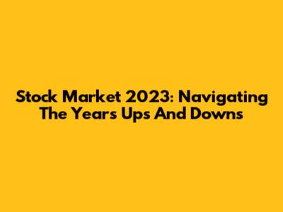 Stock Market 2023: Navigating The Year's Ups And Downs