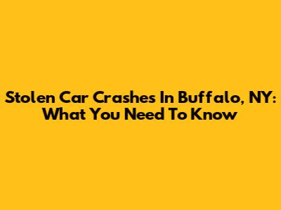 Stolen Car Crashes In Buffalo, NY: What You Need To Know