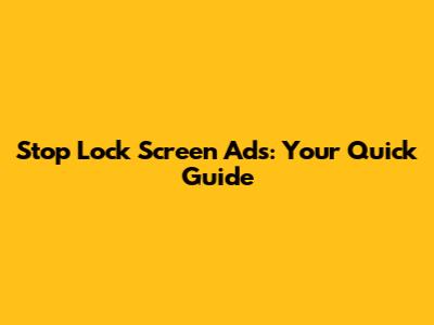 Stop Lock Screen Ads: Your Quick Guide