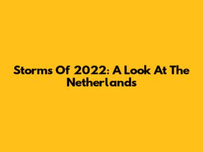 Storms Of 2022: A Look At The Netherlands